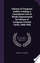 Library of Congress Author Catalog; A Cumulative List of Works Represented by Library of Congress Printed Cards, 1948-1952