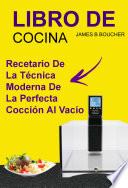Libro De Cocina: Recetario de la técnica moderna de la perfecta cocción al vacío