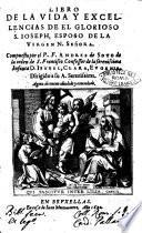 Libro de la vida y excellencias de el glorioso S. Ioseph, esposo de la Virgen N. Señora. Compuesto por el P.F. Andres de Soto de la orden de S. Francisco ..
