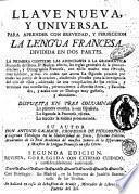 Llave nueva y universal para aprender con brevedad y perfeccion la lengua francesa. Dividida en dos partes. La primera contiene las addiciones a la grammatica francesa del Rmo. P. Nuñez, esto es las reglas generales de pronunciacion y ortographia francesa ... La segunda procede por todas las partes de la oracion, añadiendo phrasses para inteligencia del uso de ellas, adornada de una recopilacion de los verbos y terminos mas necessarios ... Dispuesta en tres columnas ... Su autor Don Antonio Galmace ..