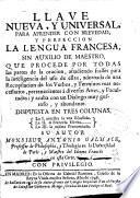 Llave nueva y universal para aprender con brevedad y perfeccion la lengua francesa, sin auxilio de maestro ...