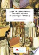 Lo que fue de la República. La experiencia republicana en la historiografía (1940-2021)