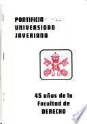 Los 45 [i.e. cuarenta y cinco] años de la Facultad de Derecho de la Pontificia Universidad Javeriana