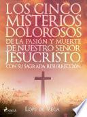 Los cinco misterios dolorosos de la pasión y muerte de nuestro señor Jesucristo, con su sagrada resurrección