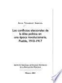 Los conflictos electorales de la elite política en una epoca revolucionaria, Puebla, 1910-1917