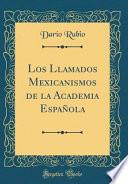 Los Llamados Mexicanismos de la Academia Española (Classic Reprint)