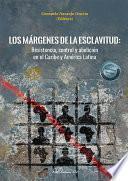 Los márgenes de la esclavitud. Resistencia, control y abolición en el Caribe y América Latina