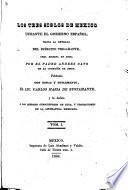 Los Tres siglos de Mexico durante el gobierno Español hasta la entrada del Ejército Trigarante, obra escrita ... por el padre A. Cavo ... Publicala con notas y suplemento el lic. Carlos María de Bustamante, etc