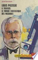 Louis Pasteur, à travers le monde fantastique des microbes
