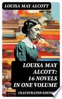 Louisa May Alcott: 16 Novels in One Volume (Illustrated Edition)