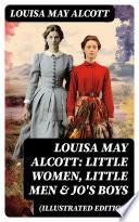 Louisa May Alcott: Little Women, Little Men & Jo's Boys (Illustrated Edition)