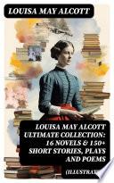 LOUISA MAY ALCOTT Ultimate Collection: 16 Novels & 150+ Short Stories, Plays and Poems (Illustrated)