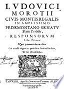 Ludovici Morotii Civis Montisregalis, In Amplissimo Pedemontano Senatu Primi Praesidis, Responsorum Liber Primus ; Nunc primum in lucem editus