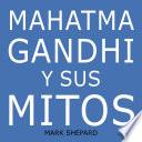 Mahatma Gandhi y sus mitos: Desobediencia civil, no violencia y Satyagraha en el mundo real