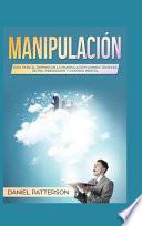 Manipulación: Guía Para El Dominio de la Manipulación Usando Técnicas de Pnl, Persuasión Y Control Mental