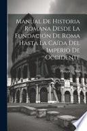 Manual De Historia Romana Desde La Fundación De Roma Hasta La Caída Del Imperio De Occidente