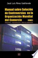 Manual sobre solución de controversias en la Organización Mundial del Comercio (OMC)