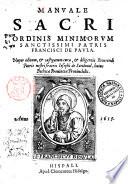 Manuale sacri Ordinis Minimorum sanctissimi patris Francisci de Paula. Nuper editum, & castigatum cura, & diligentia reuerendi patris nostri fratris Iosephi de Sandoual, huius Bethicæ prouinciæ prouincialis