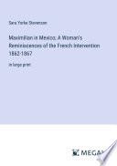 Maximilian in Mexico; A Woman's Reminiscences of the French Intervention 1862-1867