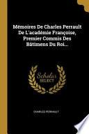 Mémoires De Charles Perrault De L'académie Françoise, Premier Commis Des Bâtimens Du Roi...