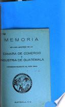 Memoria de los trabajos de la Cámara de Comercio e Industria de Guatemala correspondiente al ...