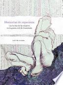 Memorias de esperanza: las luchas de las mujeres en la guerra civil de Guatemala