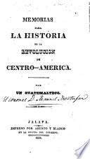 Memorias para la historia de la revolucion de Centro-America. Por un Guatemalteco [M. Montufar?].