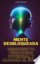 Mente Desbloqueada: Descubre Tu Verdadero Potencial y Alcanza el Éxito