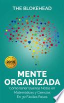 Mente Organizada. Cómo tener Buenas Notas en Matemáticas y Ciencias, En 30 Fáciles Pasos