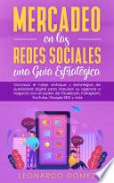 Mercadeo En Las Redes Sociales Una Guía Estratégica: Conozca el mejor enfoque y estrategias de publicidad digital para impulsar su agencia o negocio con el poder de Facebook, Instagram, YouTube, Google SEO y más