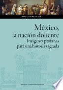 México, la nación doliente. Imágenes profanas para una historia sagrada