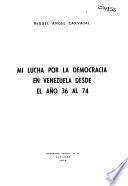 Mi lucha por la democracia en Venezuela desde el año 36 al 74