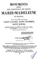 Monuments inédits sur l'apostolat de Sainte Marie-Madeleine en provence, et sur les autres apôtres de cette contrée: Saint Lazare, Saint Maximin, Sainte Marthe, les Saintes Maries Jacobé et Salomé...