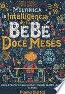 Multiplica la Inteligencia de tu Bebé desde los Doce Meses: Cómo Enseñar a Leer, Contar y Hablar en Otro Idioma a tu Bebé