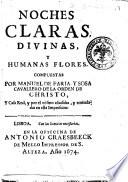 Noches claras, divinas, y humanas flores. Compuestas por Manuel de Faria, y Sosa cavallero de la Orden de Christo, y casa real, y por el mismo añadidas, y emendadas en esta impression