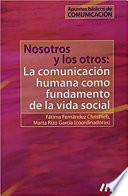 Nosotros Y Los Otros: La Comunicación Humana Como Fundamento de la Vida Social: Apuntes Básicos de Comunicación