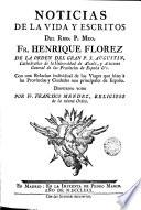 Noticias de la vida y escritos del Rmo. P. Mro. Fr. Henrique Florez de la orden del gran P.S. Augustin ...