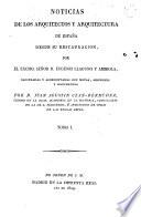 Noticias de los arquitectos y arquitectura de España desde su restauracion, por el excmo. señor d. Eugenio Llaguno Y Amirola, illustradas y acrecentadas con notas, adiciones y documentos por d. Juan Agustin Cean-Bermudez, censor de la Real Academia de la historia, ..