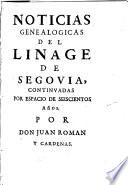 Noticias genealogicas del linage de Segovia continuadas por espacio de seiscientos años