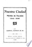 Nuestra ciudad, Mérida de Yucatán (1542-1938).