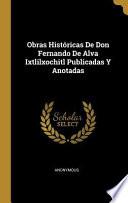 Obras Históricas de Don Fernando de Alva Ixtlilxochitl Publicadas Y Anotadas