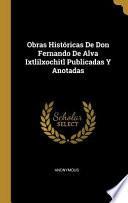 Obras Históricas De Don Fernando De Alva Ixtlilxochitl Publicadas Y Anotadas