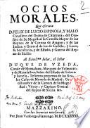 Ocios morales, que escriuia d. Felix de Lucio Espinosa, y Malo cauallero del orden de Calatraua, ..