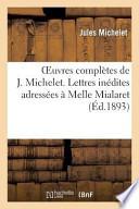 Oeuvres Completes de J. Michelet. Lettres Inedites Adressees a Melle Mialaret