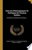 Oeuvres Philosophiques Et Politiques de Thomas Hobbes: Contenant Les Eléments Du Citoyen...