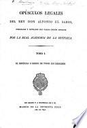 Opúsculos legales del Rey Alfonso el Sabio, publicados y cotejados con varios códices antiguos por la Real Academia de la Historia