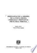 Ordenanzas de la minería de la Nueva España formadas y propuestas por su Real Tribunal