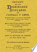 Origen de las dignidades seglares de Castilla y León, con relación sumaria de los reyes de estos reynos, de sus acciones, casamientos, hijos, muertes, sepulturas...