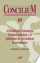 Ortodoxia e ideología. La ambigüedad y el potencial de reivindicar la ortodoxia. Concilium 355 (2014)