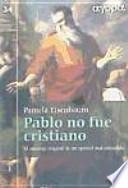 Pablo no fue cristiano : el mensaje original de un apóstol mal entendido